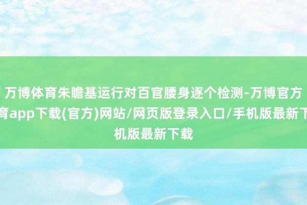 万博体育朱瞻基运行对百官腰身逐个检测-万博官方体育app下载(官方)网站/网页版登录入口/手机版最新下载