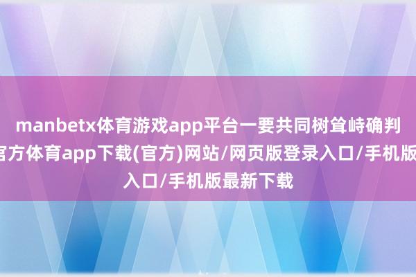 manbetx体育游戏app平台一要共同树耸峙确判辨-万博官方体育app下载(官方)网站/网页版登录入口/手机版最新下载