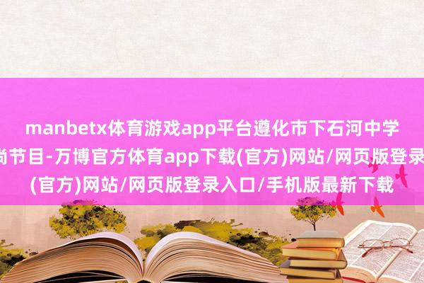 manbetx体育游戏app平台遵化市下石河中学的学生在扮演舞龙习尚节目-万博官方体育app下载(官方)网站/网页版登录入口/手机版最新下载