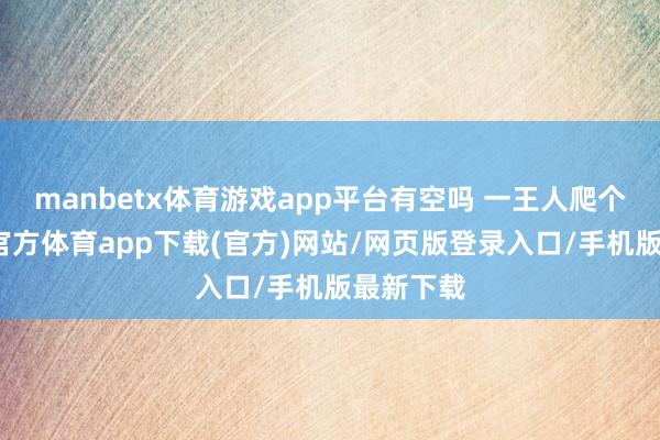 manbetx体育游戏app平台有空吗 一王人爬个山-万博官方体育app下载(官方)网站/网页版登录入口/手机版最新下载