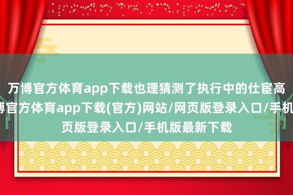 万博官方体育app下载也理猜测了执行中的仕宦高洁问题-万博官方体育app下载(官方)网站/网页版登录入口/手机版最新下载