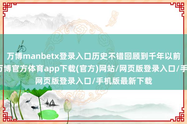 万博manbetx登录入口历史不错回顾到千年以前的罗马期间-万博官方体育app下载(官方)网站/网页版登录入口/手机版最新下载