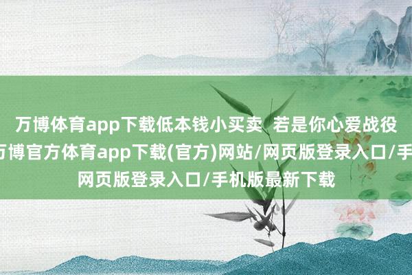 万博体育app下载低本钱小买卖  若是你心爱战役东说念主群-万博官方体育app下载(官方)网站/网页版登录入口/手机版最新下载