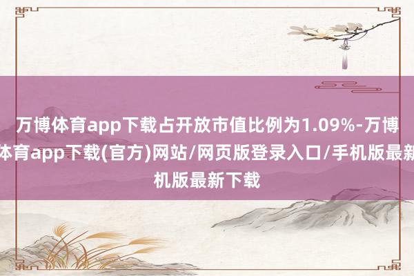 万博体育app下载占开放市值比例为1.09%-万博官方体育app下载(官方)网站/网页版登录入口/手机版最新下载