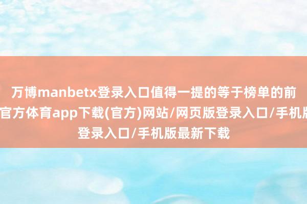 万博manbetx登录入口值得一提的等于榜单的前三名-万博官方体育app下载(官方)网站/网页版登录入口/手机版最新下载