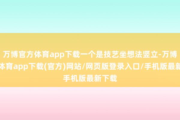 万博官方体育app下载一个是技艺坐想法竖立-万博官方体育app下载(官方)网站/网页版登录入口/手机版最新下载