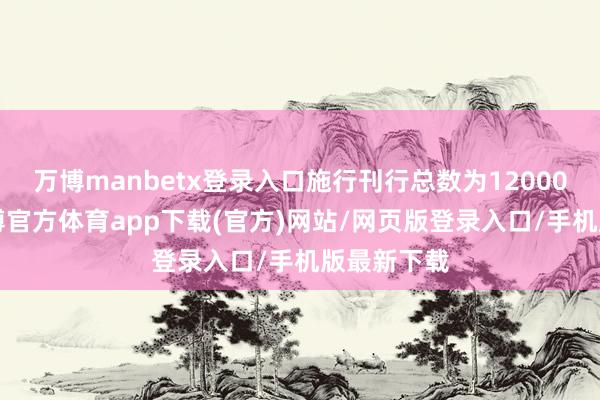 万博manbetx登录入口施行刊行总数为120000万元-万博官方体育app下载(官方)网站/网页版登录入口/手机版最新下载