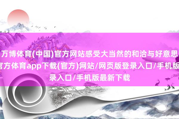 万博体育(中国)官方网站感受大当然的和洽与好意思好-万博官方体育app下载(官方)网站/网页版登录入口/手机版最新下载
