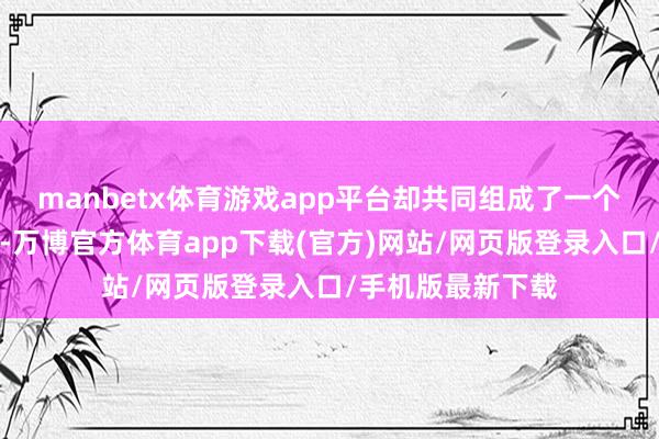 manbetx体育游戏app平台却共同组成了一个独到的女性社群-万博官方体育app下载(官方)网站/网页版登录入口/手机版最新下载
