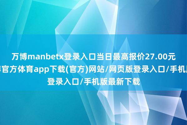 万博manbetx登录入口当日最高报价27.00元/公斤-万博官方体育app下载(官方)网站/网页版登录入口/手机版最新下载
