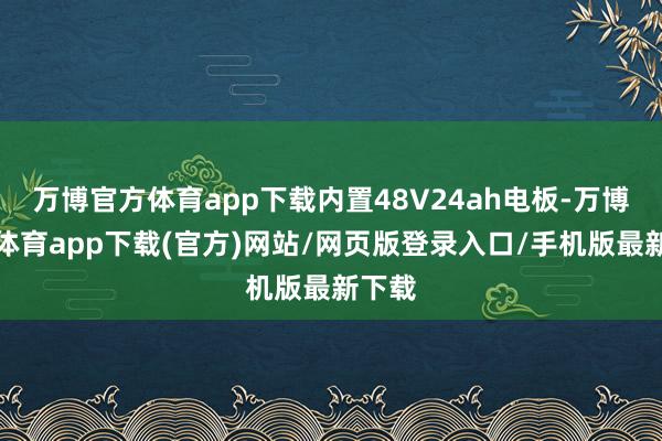 万博官方体育app下载内置48V24ah电板-万博官方体育app下载(官方)网站/网页版登录入口/手机版最新下载