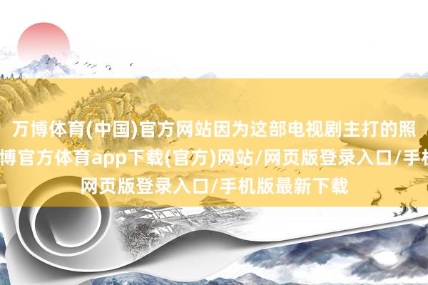 万博体育(中国)官方网站因为这部电视剧主打的照旧谈恋爱-万博官方体育app下载(官方)网站/网页版登录入口/手机版最新下载