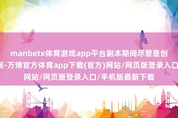 manbetx体育游戏app平台副本期间尽管是创造师和玩家的期间-万博官方体育app下载(官方)网站/网页版登录入口/手机版最新下载