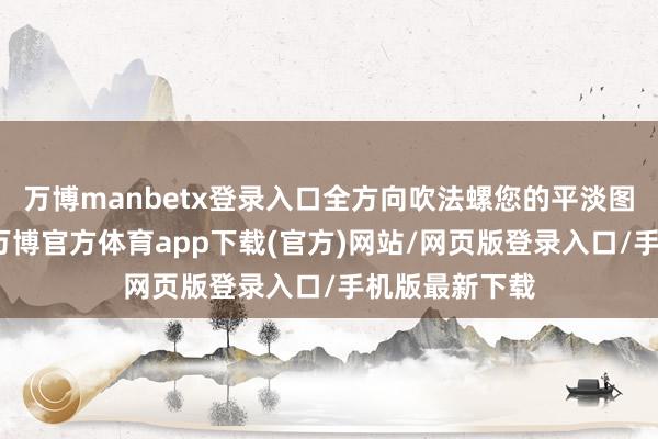 万博manbetx登录入口全方向吹法螺您的平淡图片处治需求-万博官方体育app下载(官方)网站/网页版登录入口/手机版最新下载