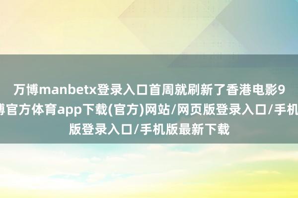 万博manbetx登录入口首周就刷新了香港电影9项记载-万博官方体育app下载(官方)网站/网页版登录入口/手机版最新下载