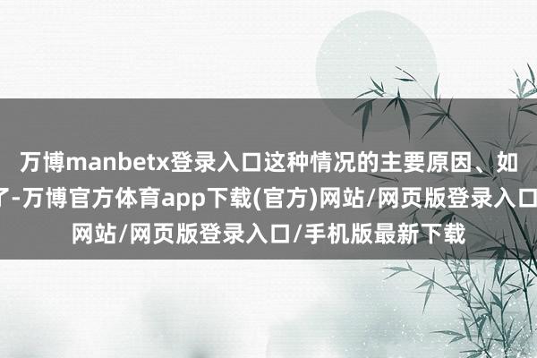 万博manbetx登录入口这种情况的主要原因、如故恋爱技术不短了-万博官方体育app下载(官方)网站/网页版登录入口/手机版最新下载