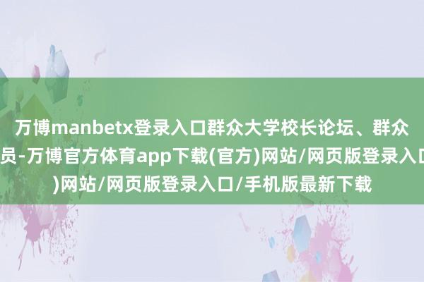 万博manbetx登录入口群众大学校长论坛、群众大学高研院定约成员-万博官方体育app下载(官方)网站/网页版登录入口/手机版最新下载
