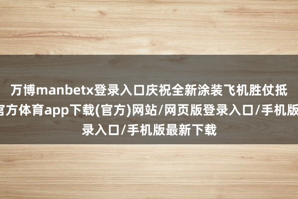 万博manbetx登录入口庆祝全新涂装飞机胜仗抵达-万博官方体育app下载(官方)网站/网页版登录入口/手机版最新下载