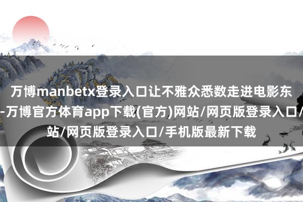 万博manbetx登录入口让不雅众悉数走进电影东谈主的光影幕后-万博官方体育app下载(官方)网站/网页版登录入口/手机版最新下载