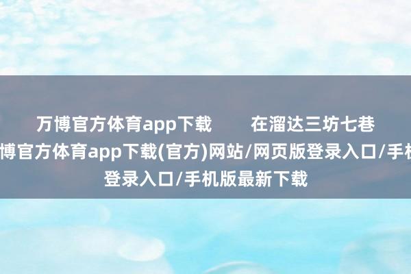 万博官方体育app下载        在溜达三坊七巷的经由中-万博官方体育app下载(官方)网站/网页版登录入口/手机版最新下载