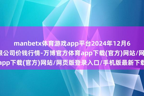 manbetx体育游戏app平台2024年12月6日南充川北农家具交游有限公司价钱行情-万博官方体育app下载(官方)网站/网页版登录入口/手机版最新下载