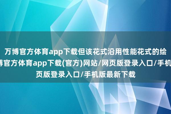 万博官方体育app下载但该花式沿用性能花式的绘图距离-万博官方体育app下载(官方)网站/网页版登录入口/手机版最新下载