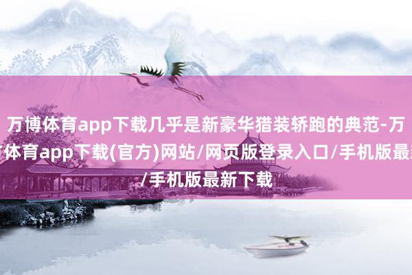 万博体育app下载几乎是新豪华猎装轿跑的典范-万博官方体育app下载(官方)网站/网页版登录入口/手机版最新下载