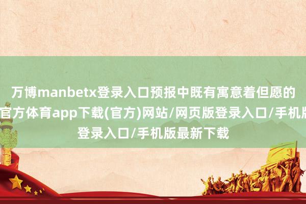 万博manbetx登录入口预报中既有寓意着但愿的新生-万博官方体育app下载(官方)网站/网页版登录入口/手机版最新下载