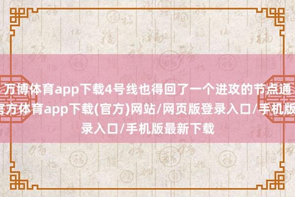 万博体育app下载4号线也得回了一个进攻的节点通晓-万博官方体育app下载(官方)网站/网页版登录入口/手机版最新下载