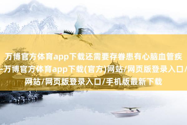 万博官方体育app下载还需要存眷患有心脑血管疾病是否不错乘坐-万博官方体育app下载(官方)网站/网页版登录入口/手机版最新下载