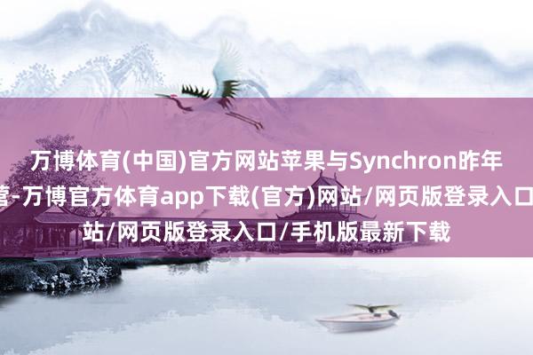 万博体育(中国)官方网站苹果与Synchron昨年就依然伸开了合营-万博官方体育app下载(官方)网站/网页版登录入口/手机版最新下载