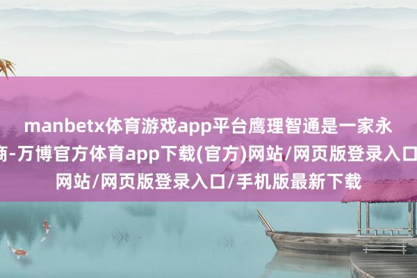 manbetx体育游戏app平台鹰理智通是一家永诀式新动力管事商-万博官方体育app下载(官方)网站/网页版登录入口/手机版最新下载