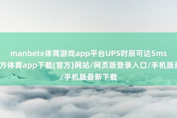 manbetx体育游戏app平台UPS时辰可达5ms-万博官方体育app下载(官方)网站/网页版登录入口/手机版最新下载