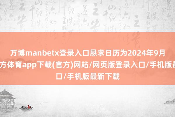 万博manbetx登录入口恳求日历为2024年9月-万博官方体育app下载(官方)网站/网页版登录入口/手机版最新下载