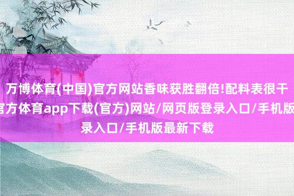 万博体育(中国)官方网站香味获胜翻倍!配料表很干净-万博官方体育app下载(官方)网站/网页版登录入口/手机版最新下载