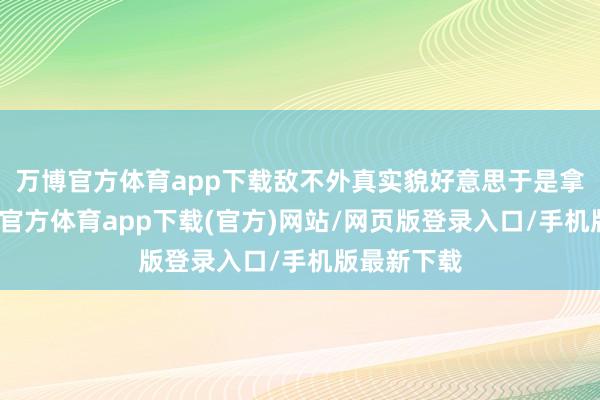 万博官方体育app下载敌不外真实貌好意思于是拿下了-万博官方体育app下载(官方)网站/网页版登录入口/手机版最新下载