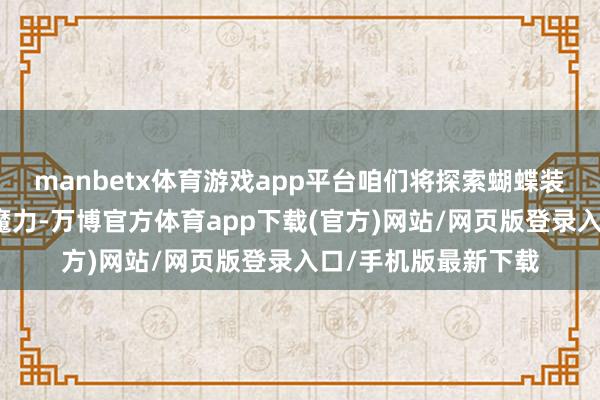 manbetx体育游戏app平台咱们将探索蝴蝶装潢穿搭的万般性和魔力-万博官方体育app下载(官方)网站/网页版登录入口/手机版最新下载