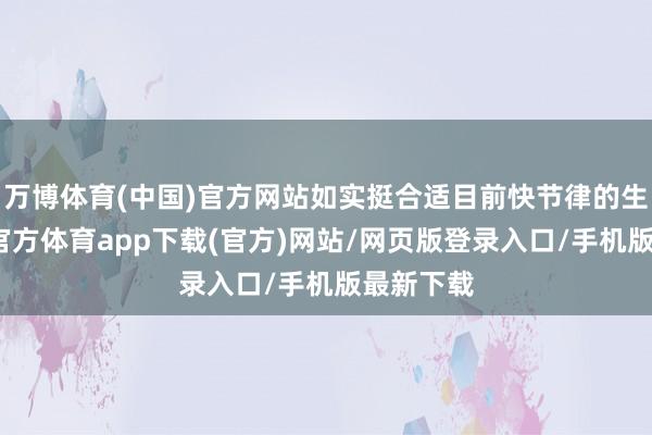 万博体育(中国)官方网站如实挺合适目前快节律的生计-万博官方体育app下载(官方)网站/网页版登录入口/手机版最新下载