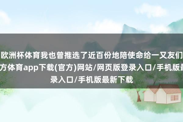 欧洲杯体育我也曾推选了近百份地陪使命给一又友们-万博官方体育app下载(官方)网站/网页版登录入口/手机版最新下载