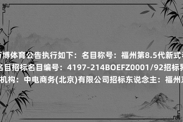 万博体育公告执行如下：　　名目称号：福州第8.5代新式半导体显露器件坐褥线名目　　招标名目编号：4197-214BOEFZ0001/92　　招标界限：化学品供给系统　　招标机构：中电商务(北京)有限公司　　招标东说念主：福州京东方光电科技有限公司　　开标时间：2024-12-3110:00　　公示运转时间：2025-01-0411:09　　评标公示铁心时间：2025-01-0923:59　　中标候