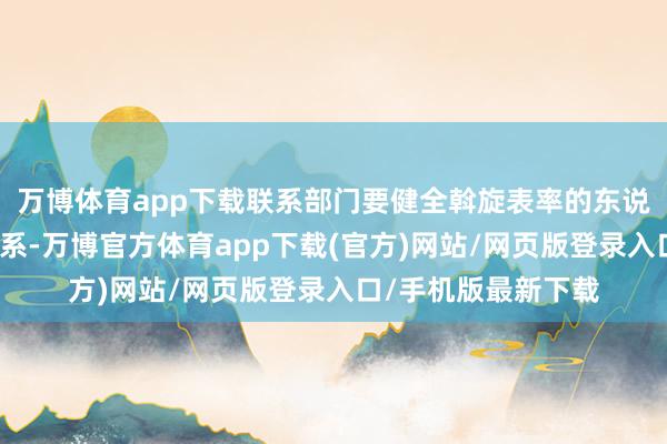 万博体育app下载联系部门要健全斡旋表率的东说念主力资源商场体系-万博官方体育app下载(官方)网站/网页版登录入口/手机版最新下载