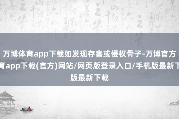 万博体育app下载如发现存害或侵权骨子-万博官方体育app下载(官方)网站/网页版登录入口/手机版最新下载