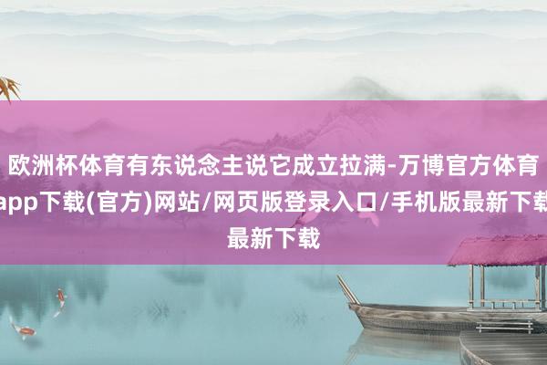 欧洲杯体育有东说念主说它成立拉满-万博官方体育app下载(官方)网站/网页版登录入口/手机版最新下载