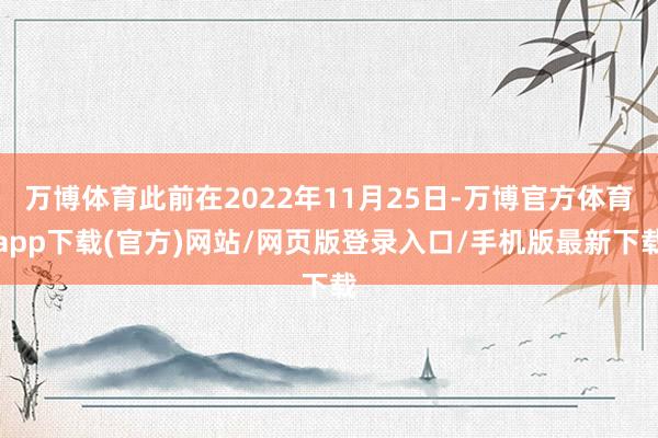 万博体育此前在2022年11月25日-万博官方体育app下载(官方)网站/网页版登录入口/手机版最新下载