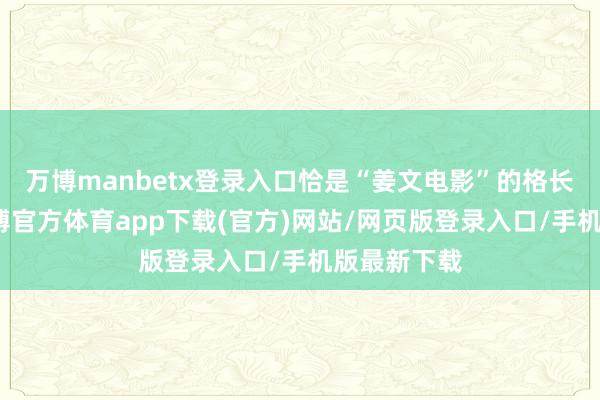 万博manbetx登录入口恰是“姜文电影”的格长入魔力-万博官方体育app下载(官方)网站/网页版登录入口/手机版最新下载