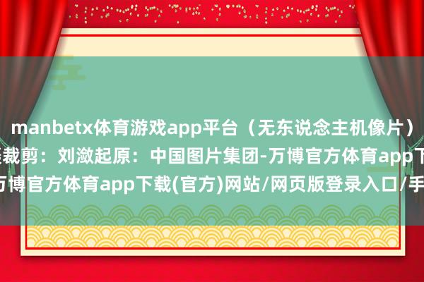 manbetx体育游戏app平台（无东说念主机像片）CICPHOTO/姚军 摄　　裁剪：刘潋　　起原：中国图片集团-万博官方体育app下载(官方)网站/网页版登录入口/手机版最新下载