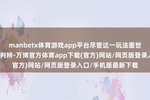 manbetx体育游戏app平台尽管这一玩法面世时刷新了统共玩家的判辨-万博官方体育app下载(官方)网站/网页版登录入口/手机版最新下载
