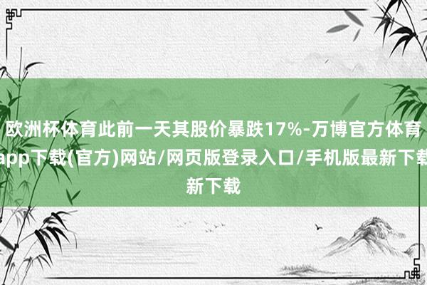 欧洲杯体育此前一天其股价暴跌17%-万博官方体育app下载(官方)网站/网页版登录入口/手机版最新下载