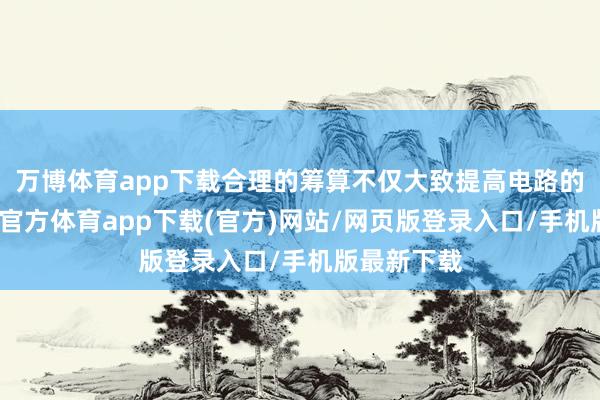 万博体育app下载合理的筹算不仅大致提高电路的性能-万博官方体育app下载(官方)网站/网页版登录入口/手机版最新下载