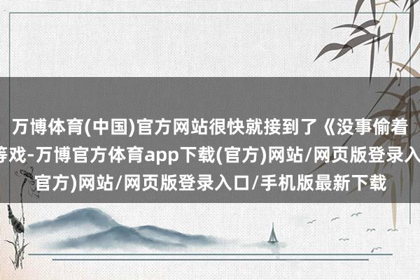 万博体育(中国)官方网站很快就接到了《没事偷着乐》《月上昆仑》等戏-万博官方体育app下载(官方)网站/网页版登录入口/手机版最新下载